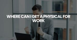 Where Can I Get a Physical for Work